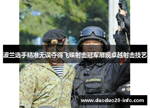 波兰选手精准无误夺得飞碟射击冠军展现卓越射击技艺